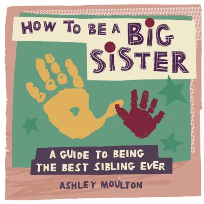 Comment devenir une grande sœur : Un guide pour être le meilleur grand frère ou la meilleure grande sœur de tous les temps - How to Be a Big Sister: A Guide to Being the Best Older Sibling Ever