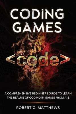 Coding Games : Un guide complet pour les débutants afin d'apprendre le codage dans les jeux de A à Z - Coding Games: A Comprehensive Beginners Guide to Learn the Realms of Coding in Games from A-Z