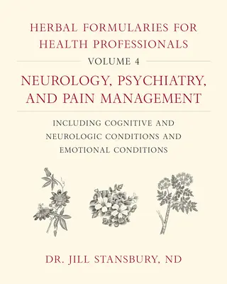 Herbal Formularies for Health Professionals, Volume 4 : Neurology, Psychiatry, and Pain Management, Including Cognitive and Neurologic Conditions and E - Herbal Formularies for Health Professionals, Volume 4: Neurology, Psychiatry, and Pain Management, Including Cognitive and Neurologic Conditions and E