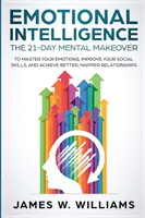 L'intelligence émotionnelle : La transformation mentale en 21 jours pour maîtriser vos émotions, améliorer vos compétences sociales et obtenir de meilleures relations, plus heureuses. - Emotional Intelligence: The 21-Day Mental Makeover to Master Your Emotions, Improve Your Social Skills, and Achieve Better, Happier Relationsh