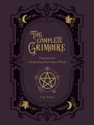 Le grimoire complet : pratiques magiques et sortilèges pour réveiller la sorcière qui sommeille en vous - The Complete Grimoire: Magickal Practices and Spells for Awakening Your Inner Witch