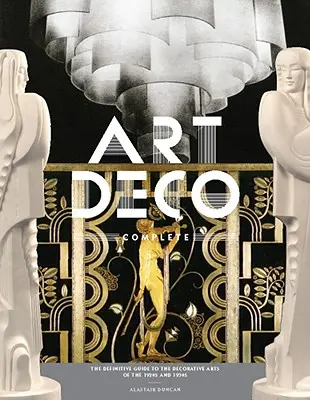 L'Art déco complet : Le guide définitif des arts décoratifs des années 1920 et 1930 - Art Deco Complete: The Definitive Guide to the Decorative Arts of the 1920s and 1930s