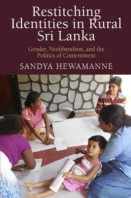 Restituer les identités dans le Sri Lanka rural : Genre, néolibéralisme et politique du contentement - Restitching Identities in Rural Sri Lanka: Gender, Neoliberalism, and the Politics of Contentment
