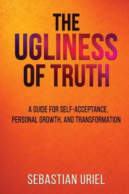 La laideur de la vérité : un guide pour l'acceptation de soi, la croissance personnelle et la transformation - The Ugliness Of Truth: A Guide For Self-Acceptance, Personal Growth, and Transformation