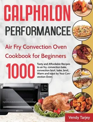 Le livre de recettes du four à convection Calphalon Performance Air Fry pour les débutants : 1000-Day Tasty and Affordable Recipes to air fry, convection bake, convection br - Calphalon Performance Air Fry Convection Oven Cookbook for Beginners: 1000-Day Tasty and Affordable Recipes to air fry, convection bake, convection br