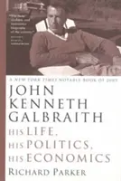 John Kenneth Galbraith : Sa vie, sa politique, son économie - John Kenneth Galbraith: His Life, His Politics, His Economics