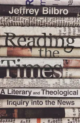 Lire le temps : Une enquête littéraire et théologique sur l'actualité - Reading the Times: A Literary and Theological Inquiry Into the News