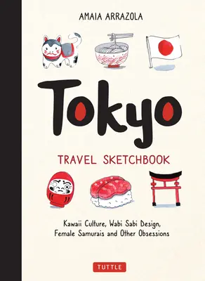 Tokyo Travel Sketchbook : La culture kawaii, le design wabi sabi, les femmes samouraïs et autres obsessions - Tokyo Travel Sketchbook: Kawaii Culture, Wabi Sabi Design, Female Samurais and Other Obsessions