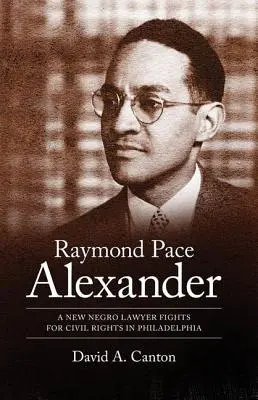 Raymond Pace Alexander : Un nouvel avocat noir lutte pour les droits civils à Philadelphie - Raymond Pace Alexander: A New Negro Lawyer Fights for Civil Rights in Philadelphia