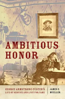 L'honneur ambitieux : La vie de service et la soif de gloire de George Armstrong Custer - Ambitious Honor: George Armstrong Custer's Life of Service and Lust for Fame