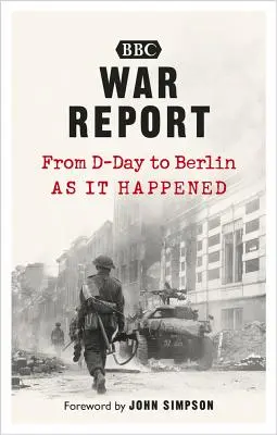 Rapport de guerre : Du jour J à Berlin, tel qu'il s'est passé - War Report: From D-Day to Berlin, as It Happened