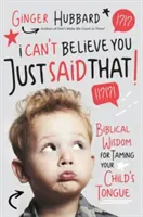 La sagesse biblique pour apprivoiser la langue de votre enfant - I Can't Believe You Just Said That!: Biblical Wisdom for Taming Your Child's Tongue