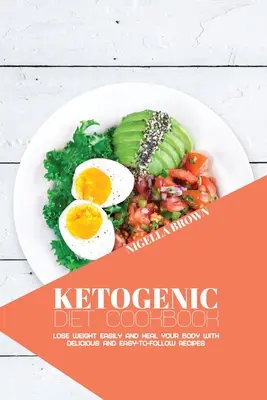 Ketogenic Diet Cookbook : Perdre du poids facilement et guérir son corps avec des recettes délicieuses et faciles à suivre - Ketogenic Diet Cookbook: Lose Weight Easily and Heal Your Body with Delicious and Easy-to-Follow Recipes