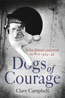 Chiens de courage - Quand les animaux de compagnie britanniques sont partis à la guerre 1939-45 - Dogs of Courage - When Britain's Pets Went to War 1939-45