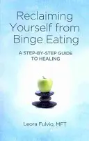 Se libérer de la frénésie alimentaire : Un guide de guérison étape par étape - Reclaiming Yourself from Binge Eating: A Step-By-Step Guide to Healing