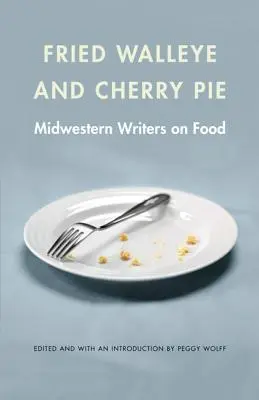 Doré frit et tarte aux cerises : Écrivains du Midwest sur la nourriture - Fried Walleye & Cherry Pie: Midwestern Writers on Food