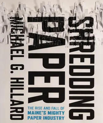 Déchiqueter le papier : L'ascension et la chute de la puissante industrie papetière du Maine - Shredding Paper: The Rise and Fall of Maine's Mighty Paper Industry