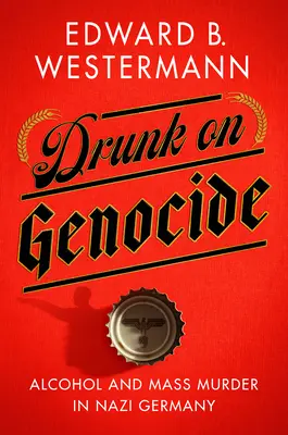 L'ivresse du génocide : Alcool et meurtres de masse dans l'Allemagne nazie - Drunk on Genocide: Alcohol and Mass Murder in Nazi Germany