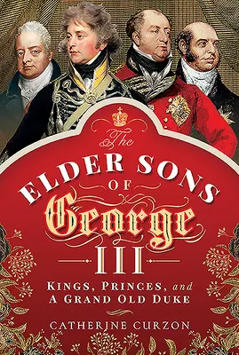 Les fils aînés de George III : Rois, princes et un grand vieux duc - The Elder Sons of George III: Kings, Princes, and a Grand Old Duke