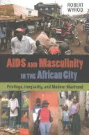 SIDA et masculinité dans la ville africaine : Privilège, inégalité et virilité moderne - AIDS and Masculinity in the African City: Privilege, Inequality, and Modern Manhood