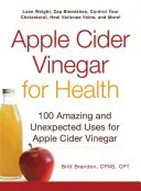 Le vinaigre de cidre de pomme pour la santé : 100 utilisations étonnantes et inattendues du vinaigre de cidre de pomme - Apple Cider Vinegar for Health: 100 Amazing and Unexpected Uses for Apple Cider Vinegar