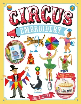 Circus Embroidery : Plus de 200 motifs et projets à broder - Circus Embroidery: More Than 200 Motifs and Projects to Stitch