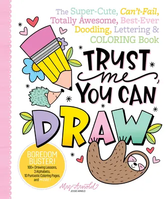 Fais-moi confiance, tu peux dessiner : Le livre de gribouillage, de lettrage et de coloriage super mignon, qui ne peut pas échouer, totalement génial, le meilleur de tous les temps. - Trust Me, You Can Draw: The Super-Cute, Can't-Fail, Totally Awesome, Best-Ever Doodling, Lettering & Coloring Book