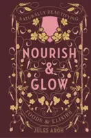 Nourish & Glow : Aliments et élixirs de beauté naturels - Nourish & Glow: Naturally Beautifying Foods & Elixirs