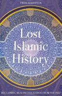 L'histoire islamique perdue : La civilisation musulmane à l'épreuve du passé - Lost Islamic History: Reclaiming Muslim Civilisation from the Past