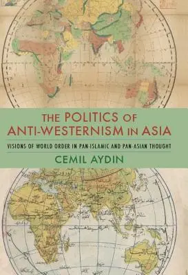 La politique de l'anti-occidentalisme en Asie : Visions de l'ordre mondial dans la pensée panislamique et panasiatique - The Politics of Anti-Westernism in Asia: Visions of World Order in Pan-Islamic and Pan-Asian Thought