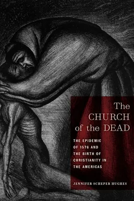 L'église des morts : l'épidémie de 1576 et la naissance du christianisme dans les Amériques - The Church of the Dead: The Epidemic of 1576 and the Birth of Christianity in the Americas
