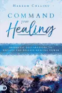 Commandez votre guérison : Déclarations prophétiques pour recevoir et libérer le pouvoir de guérison - Command Your Healing: Prophetic Declarations to Receive and Release Healing Power