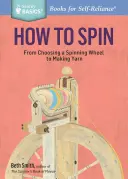 Comment filer : du choix du rouet à la fabrication du fil. un titre de Storey Basics(r) - How to Spin: From Choosing a Spinning Wheel to Making Yarn. a Storey Basics(r) Title