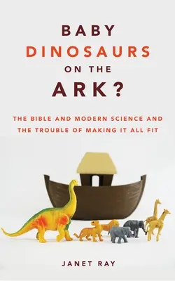 Les bébés dinosaures de l'Arche&nbsp;? La Bible, la science moderne et la difficulté de faire coïncider le tout - Baby Dinosaurs on the Ark?: The Bible and Modern Science and the Trouble of Making It All Fit