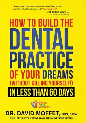 Comment construire le cabinet dentaire de vos rêves (sans vous tuer !) en moins de 60 jours - How to Build the Dental Practice of Your Dreams: (without Killing Yourself!) in Less Than 60 Days