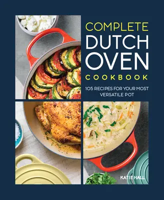 The Complete Dutch Oven Cookbook : 105 recettes pour la marmite la plus polyvalente - The Complete Dutch Oven Cookbook: 105 Recipes for Your Most Versatile Pot