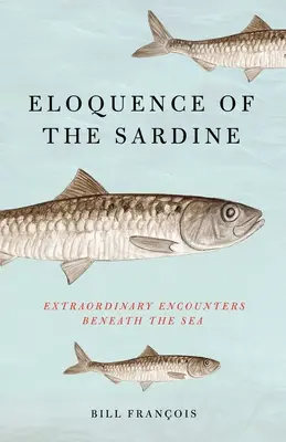 L'éloquence de la sardine : Rencontres extraordinaires sous la mer - Eloquence of the Sardine: Extraordinary Encounters Beneath the Sea