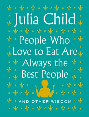 Les gens qui aiment manger sont toujours les meilleurs : Et autres sagesses - People Who Love to Eat Are Always the Best People: And Other Wisdom