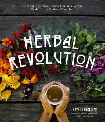 Herbal Revolution : 65+ recettes de thés, d'élixirs, de teintures, de sirops, d'aliments et de produits corporels qui guérissent - Herbal Revolution: 65+ Recipes for Teas, Elixirs, Tinctures, Syrups, Foods + Body Products That Heal