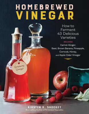 Vinaigre maison : comment faire fermenter 60 variétés délicieuses, y compris carotte-gingembre, betterave, banane brune, ananas, épis de maïs, miel et pommes. - Homebrewed Vinegar: How to Ferment 60 Delicious Varieties, Including Carrot-Ginger, Beet, Brown Banana, Pineapple, Corncob, Honey, and App