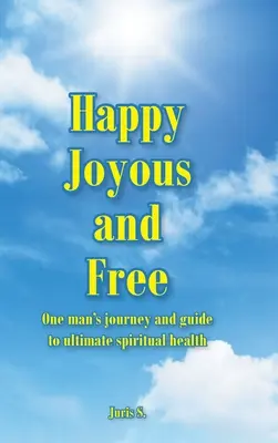 Heureux, joyeux et libre : Le voyage d'un homme et son guide vers la santé spirituelle ultime - Happy, Joyous, and Free: One man's journey and guide to ultimate Spiritual health