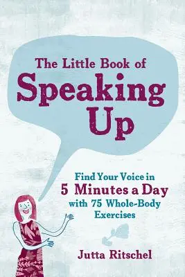 Le petit livre de la prise de parole : Trouver sa voix en 5 minutes par jour - avec 65 exercices pour tout le corps - The Little Book of Speaking Up: Find Your Voice in 5 Minutes a Day--With 65 Whole-Body Exercises