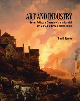 Art et industrie : Sept artistes à la recherche d'une révolution industrielle en Grande-Bretagne (1780-1830) - Art and Industry: Seven Artists in Search of an Industrial Revolution in Britain (1780-1830)