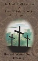 Trésor de Hannah Whitall Smith - Le Dieu de tout réconfort & Le secret chrétien d'une vie heureuse - Hannah Whitall Smith Treasury - The God of All Comfort & The Christian's Secret of a Happy Life