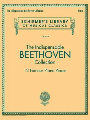 L'indispensable collection Beethoven - 12 célèbres pièces pour piano : Schirmer's Library of Musical Classics Vol. 2126 - The Indispensable Beethoven Collection - 12 Famous Piano Pieces: Schirmer's Library of Musical Classics Vol. 2126