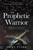 Le guerrier prophétique : Opérer dans sa véritable autorité prophétique - The Prophetic Warrior: Operating in Your True Prophetic Authority
