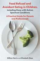 Food Refusal and Avoidant Eating in Children, Including Those with Autism Spectrum Conditions : Un guide pratique pour les parents et les professionnels - Food Refusal and Avoidant Eating in Children, Including Those with Autism Spectrum Conditions: A Practical Guide for Parents and Professionals