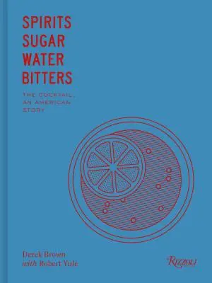 Spiritueux, sucre, eau, amers : Comment le cocktail a conquis le monde - Spirits, Sugar, Water, Bitters: How the Cocktail Conquered the World