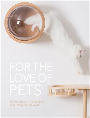 Pour l'amour des animaux : Architecture et design contemporains pour les animaux - For the Love of Pets: Contemporary Architecture and Design for Animals