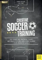 Entraînement créatif au football : 350 jeux et exercices intelligents et pratiques pour former des joueurs intelligents - pour les niveaux avancés - Creative Soccer Training: 350 Smart and Practical Games and Drills to Form Intelligent Players - For Advanced Levels